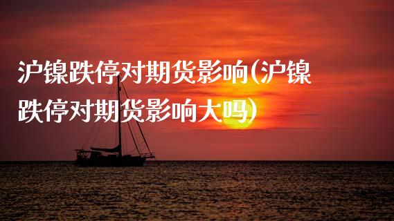 沪镍跌停对期货影响(沪镍跌停对期货影响大吗)_https://www.zztgc.com_原油期货_第1张