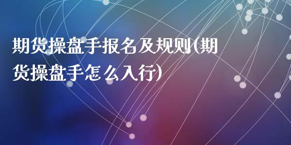 期货操盘手报名及规则(期货操盘手怎么入行)_https://www.zztgc.com_期货直播_第1张