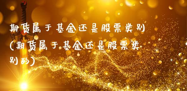 期货属于基金还是股票类别(期货属于基金还是股票类别的)_https://www.zztgc.com_期货入门_第1张