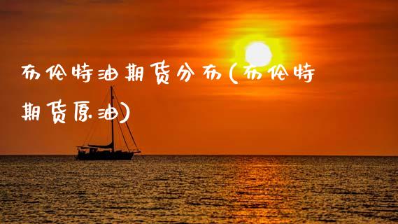 布伦特油期货分布(布伦特期货原油)_https://www.zztgc.com_黄金期货_第1张