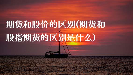 期货和股价的区别(期货和股指期货的区别是什么)_https://www.zztgc.com_期货入门_第1张