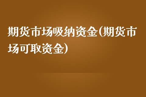 期货市场吸纳资金(期货市场可取资金)_https://www.zztgc.com_期货直播_第1张