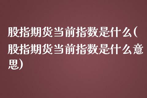 股指期货当前指数是什么(股指期货当前指数是什么意思)_https://www.zztgc.com_期货入门_第1张