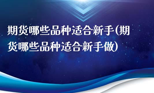 期货哪些品种适合新手(期货哪些品种适合新手做)_https://www.zztgc.com_黄金期货_第1张