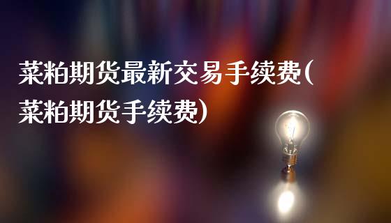 菜粕期货最新交易手续费(菜粕期货手续费)_https://www.zztgc.com_原油期货_第1张
