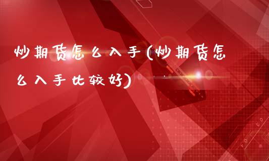 炒期货怎么入手(炒期货怎么入手比较好)_https://www.zztgc.com_期货行情_第1张