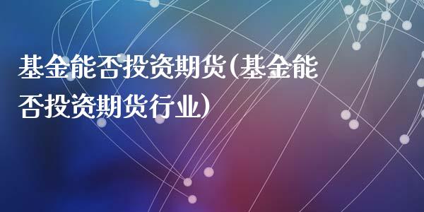 基金能否投资期货(基金能否投资期货行业)_https://www.zztgc.com_黄金期货_第1张