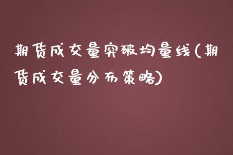 期货成交量突破均量线(期货成交量分布策略)_https://www.zztgc.com_期货行情_第1张
