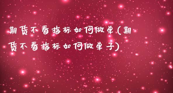 期货不看指标如何做单(期货不看指标如何做单子)_https://www.zztgc.com_期货直播_第1张