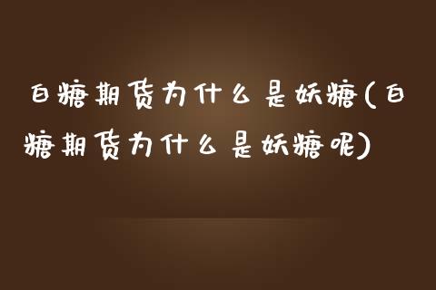 白糖期货为什么是妖糖(白糖期货为什么是妖糖呢)_https://www.zztgc.com_原油期货_第1张