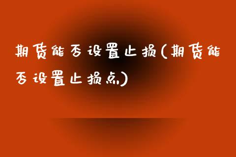 期货能否设置止损(期货能否设置止损点)_https://www.zztgc.com_期货入门_第1张