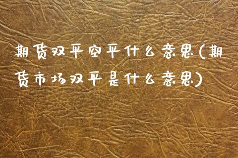 期货双平空平什么意思(期货市场双平是什么意思)_https://www.zztgc.com_黄金期货_第1张