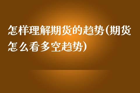 怎样理解期货的趋势(期货怎么看多空趋势)_https://www.zztgc.com_期货入门_第1张
