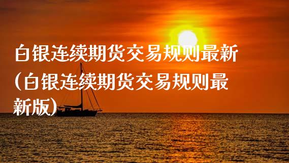 白银连续期货交易规则最新(白银连续期货交易规则最新版)_https://www.zztgc.com_期货直播_第1张