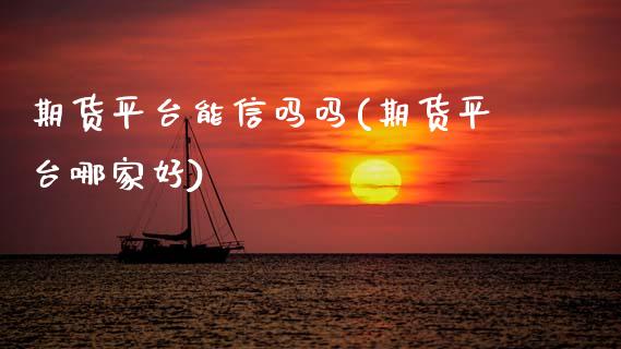 期货平台能信吗吗(期货平台哪家好)_https://www.zztgc.com_原油期货_第1张