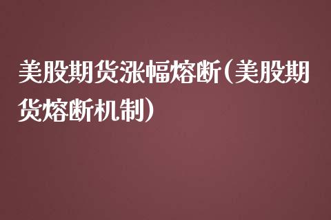 美股期货涨幅熔断(美股期货熔断机制)_https://www.zztgc.com_期货直播_第1张