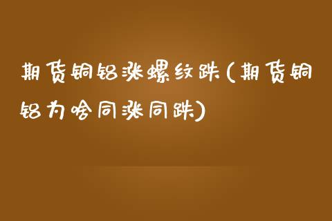 期货铜铝涨螺纹跌(期货铜铝为啥同涨同跌)_https://www.zztgc.com_期货直播_第1张