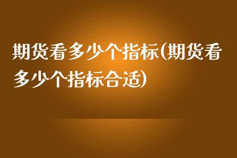 期货看多少个指标(期货看多少个指标合适)_https://www.zztgc.com_期货直播_第1张