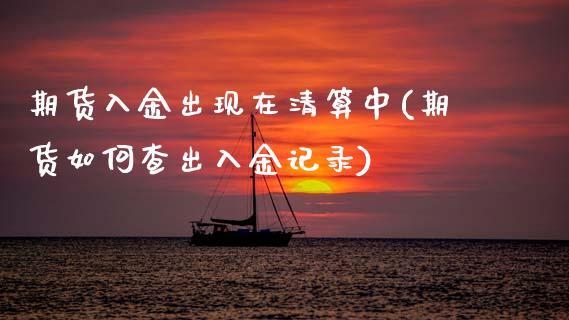 期货入金出现在清算中(期货如何查出入金记录)_https://www.zztgc.com_期货开户_第1张