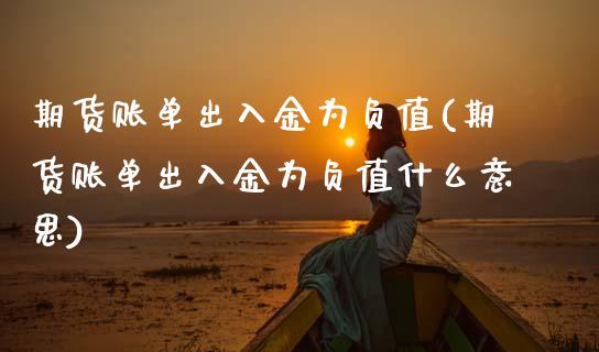 期货账单出入金为负值(期货账单出入金为负值什么意思)_https://www.zztgc.com_原油期货_第1张