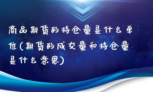 商品期货的持仓量是什么单位(期货的成交量和持仓量是什么意思)_https://www.zztgc.com_期货开户_第1张