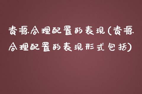 资源合理配置的表现(资源合理配置的表现形式包括)_https://www.zztgc.com_期货开户_第1张