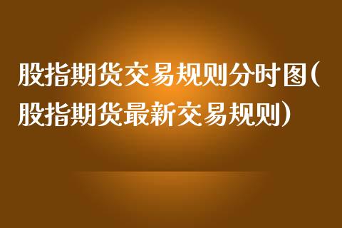 股指期货交易规则分时图(股指期货最新交易规则)_https://www.zztgc.com_期货开户_第1张