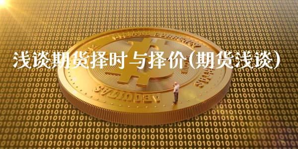 浅谈期货择时与择价(期货浅谈)_https://www.zztgc.com_期货入门_第1张