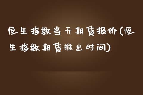 恒生指数当天期货报价(恒生指数期货推出时间)_https://www.zztgc.com_期货入门_第1张