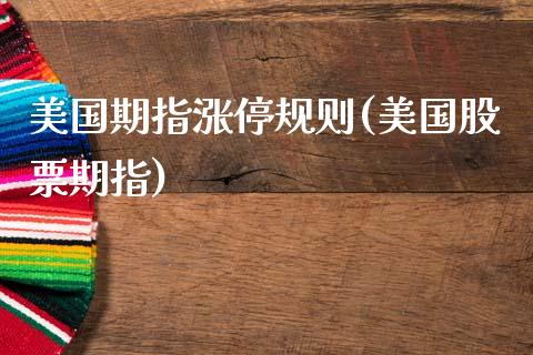 美国期指涨停规则(美国股票期指)_https://www.zztgc.com_原油期货_第1张