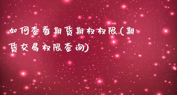 如何查看期货期权权限(期货交易权限查询)_https://www.zztgc.com_期货直播_第1张