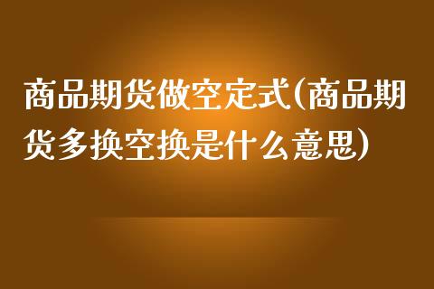 商品期货做空定式(商品期货多换空换是什么意思)_https://www.zztgc.com_期货直播_第1张