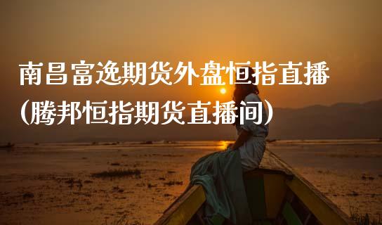 南昌富逸期货外盘恒指直播(腾邦恒指期货直播间)_https://www.zztgc.com_黄金期货_第1张