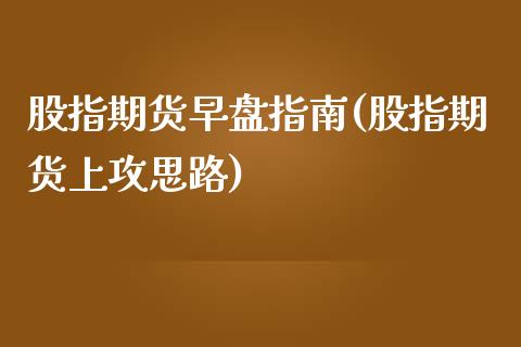 股指期货早盘指南(股指期货上攻思路)_https://www.zztgc.com_期货入门_第1张
