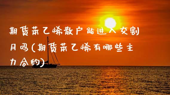 期货苯乙烯散户能进入交割月吗(期货苯乙烯有哪些主力合约)_https://www.zztgc.com_黄金期货_第1张