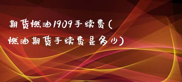 期货燃油1909手续费(燃油期货手续费是多少)_https://www.zztgc.com_期货入门_第1张