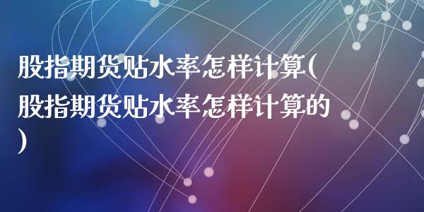 股指期货贴水率怎样计算(股指期货贴水率怎样计算的)_https://www.zztgc.com_期货入门_第1张