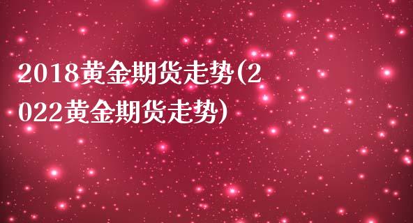 2018黄金期货走势(2022黄金期货走势)_https://www.zztgc.com_黄金期货_第1张