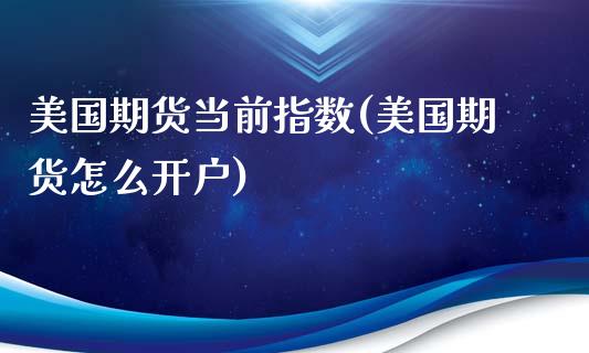美国期货当前指数(美国期货怎么开户)_https://www.zztgc.com_期货入门_第1张