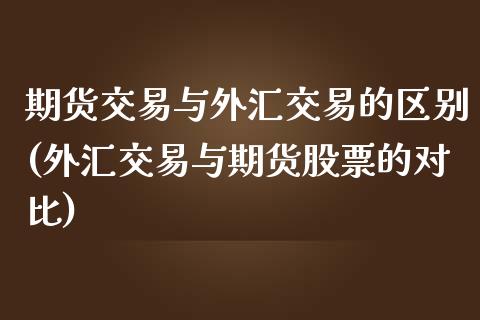 期货交易与外汇交易的区别(外汇交易与期货股票的对比)_https://www.zztgc.com_期货入门_第1张