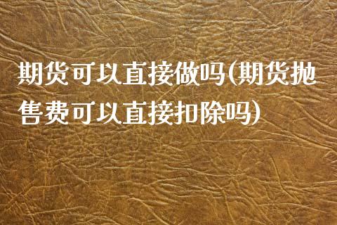 期货可以直接做吗(期货抛售费可以直接扣除吗)_https://www.zztgc.com_期货直播_第1张