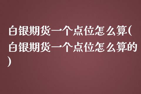 白银期货一个点位怎么算(白银期货一个点位怎么算的)_https://www.zztgc.com_期货直播_第1张