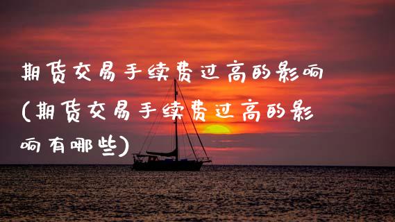 期货交易手续费过高的影响(期货交易手续费过高的影响有哪些)_https://www.zztgc.com_期货直播_第1张