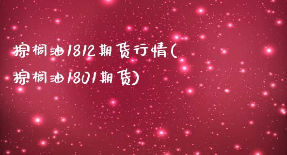 棕榈油1812期货行情(棕榈油1801期货)_https://www.zztgc.com_期货入门_第1张