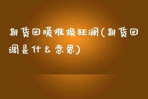 期货回暖难挽狂澜(期货回调是什么意思)_https://www.zztgc.com_原油期货_第1张
