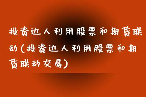 投资达人利用股票和期货联动(投资达人利用股票和期货联动交易)_https://www.zztgc.com_原油期货_第1张