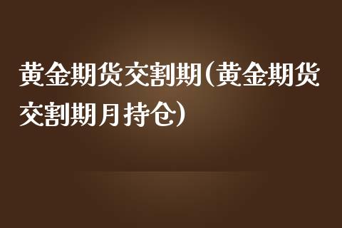 黄金期货交割期(黄金期货交割期月持仓)_https://www.zztgc.com_期货直播_第1张