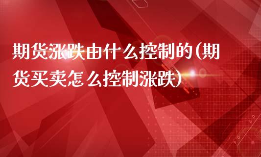 期货涨跌由什么控制的(期货买卖怎么控制涨跌)_https://www.zztgc.com_期货行情_第1张