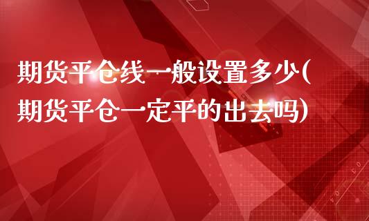 期货平仓线一般设置多少(期货平仓一定平的出去吗)_https://www.zztgc.com_期货入门_第1张