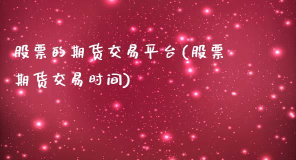 股票的期货交易平台(股票期货交易时间)_https://www.zztgc.com_期货入门_第1张